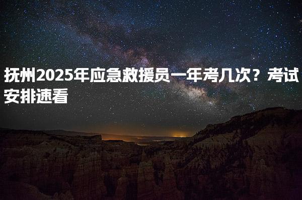 抚州2025年应急救援员一年考几次？考试安排与报考条件