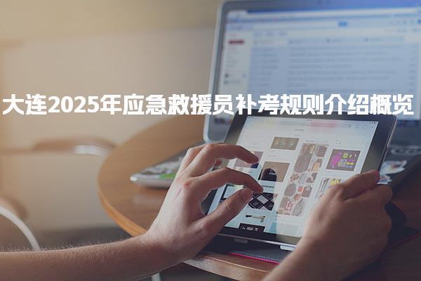 大连2025年应急救援员补考规则介绍概览