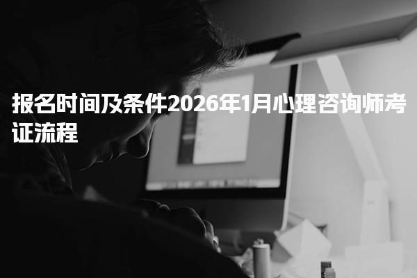 2026心理咨询师考证流程 报名时间及条件
