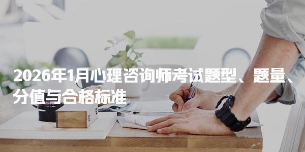 2026年心理咨询师考试题型、题量、分值与合格标准