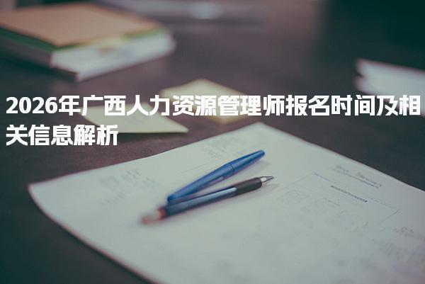 2026年广西人力资源管理师报名时间及相关信息解析