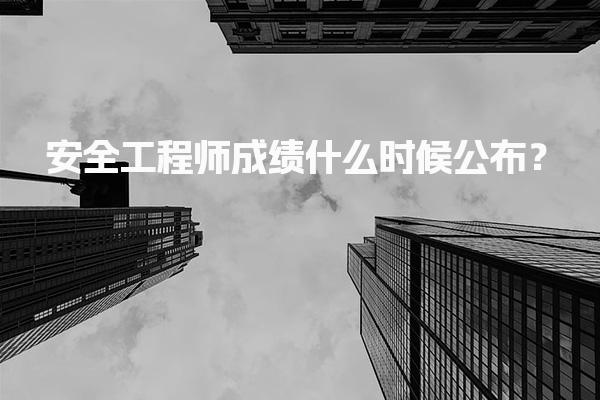 安全工程师成绩什么时候公布？2025年考试成绩查询时间和方式详解
