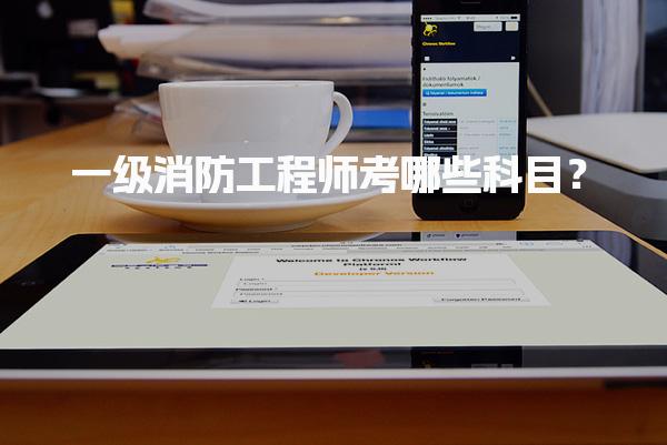 一级消防工程师考哪些科目？全面解析消防安全考试内容