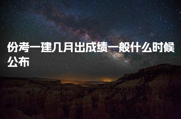 份考一建几月出成绩，一般什么时候公布