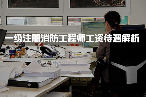 2025年一级注册消防工程师工资待遇 薪资水平与就业前景