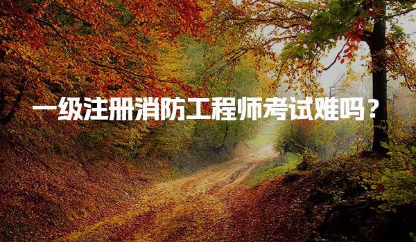 一级注册消防工程师考试难吗？解析备考策略与通过率