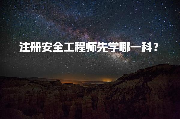 注册安全工程师先学哪一科？考试科目与备考策略