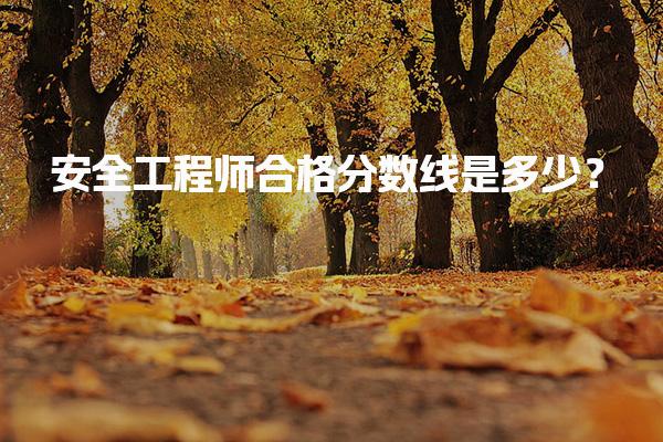 安全工程师合格分数线是多少？考试的合格标准