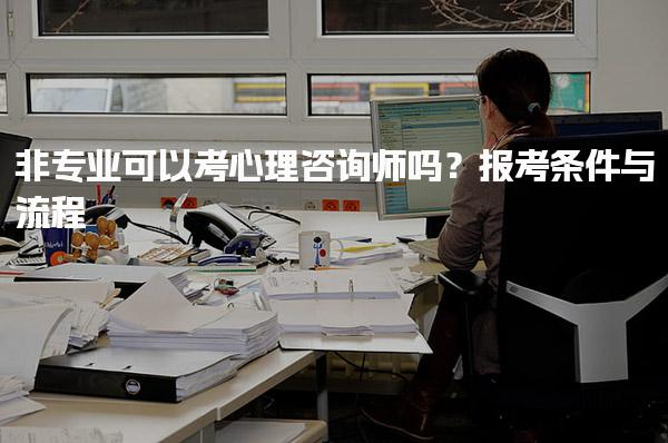 非专业可以考心理咨询师吗？报考条件与流程