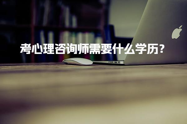 考心理咨询师需要什么学历？解析报考条件