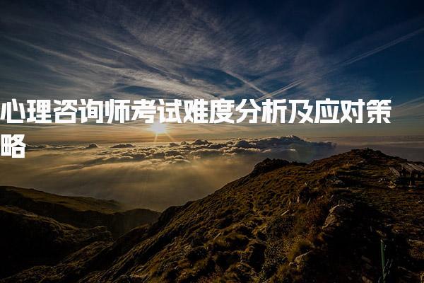 心理咨询师考试难度分析及应对策略