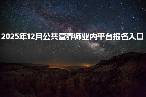 2025年公共营养师业内平台报名入口网站进行报考
