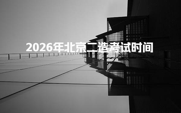 2026年北京二造考试时间 北京二造考试科目