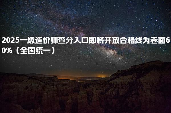 2025一级造价师查分入口 合格线为卷面60%