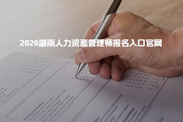 2026湖南人力资源管理师报名入口 报名流程详解 