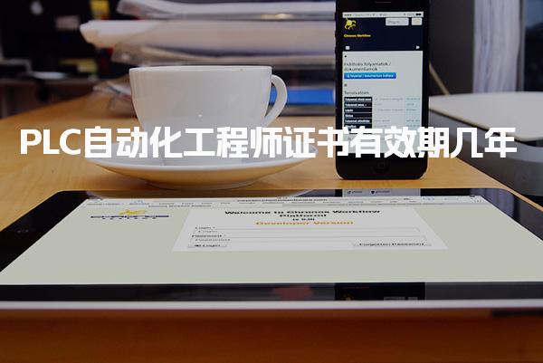 PLC自动化工程师证书有效期几年 证书注册的注意事项