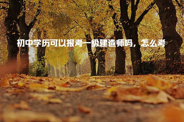 报考一级建造师初中学历可以吗 报考规划与注意事项