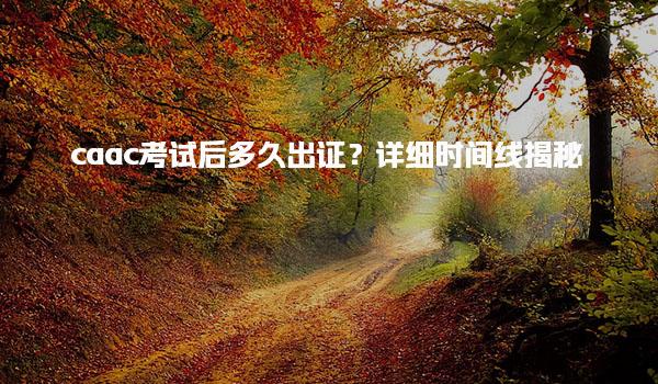 caac考试后多久出证？详细时间考试内容