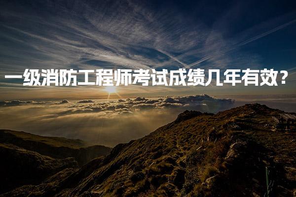 2025年一级消防工程师考试成绩几年有效？资格证书有效期解读