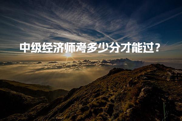 中级经济师考多少分才能过？2025年考试合格线解读与备考策略