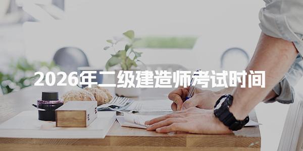 2026年二级建造师考试时间 考试科目题型与分值详解