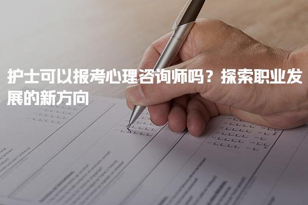 护士可以报考心理咨询师吗？职业发展的新方向