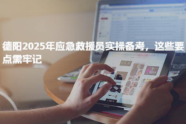 德阳2025年应急救援员实操备考 报考信息