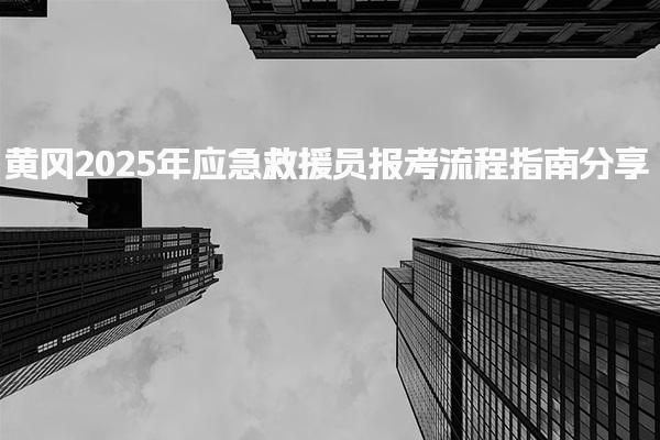 黄冈2025年应急救援员报考流程指南 报考流程