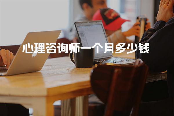 心理咨询师一个月多少钱，行业前景与待遇趋势