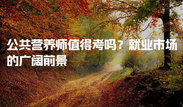 公共营养师值得考吗？解析与职业前景