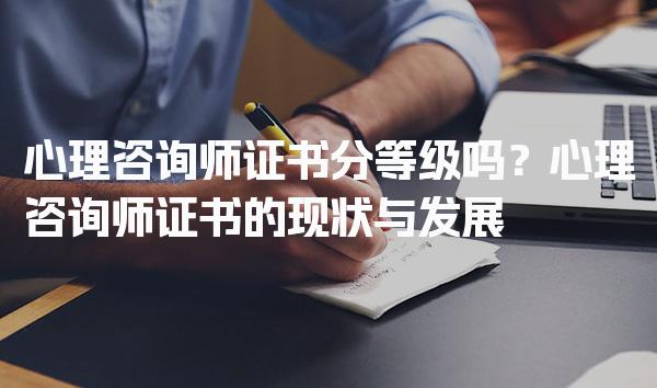 心理咨询师证书分等级吗？心理咨询师证书的现状与发展