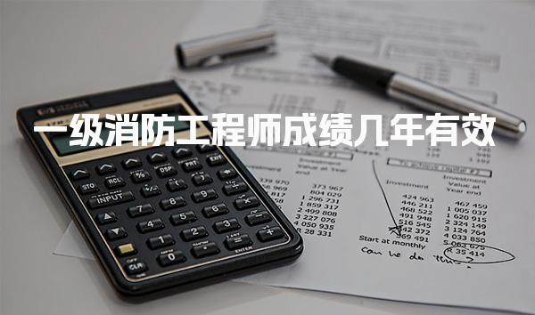 一级消防工程师成绩几年有效 成绩失效的计算方式