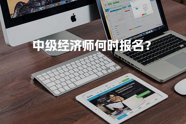 中级经济师何时报名？2026年报名时间及流程详解