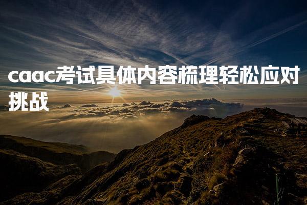 caac考试具体内容梳理，助你轻松应对挑战