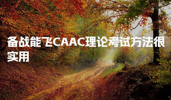 备战能飞CAAC理论考试，这些方法很实用