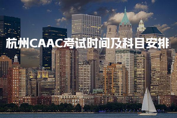 杭州CAAC考试时间及科目安排 报考条件备考建议