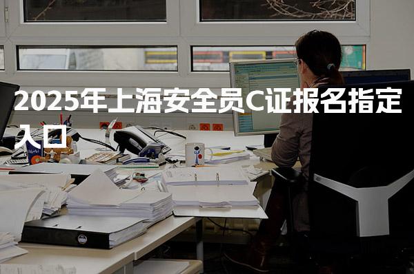 2025年上海安全员C证报名指定入口 就业前景分析