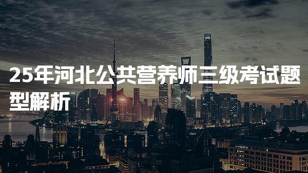 2025年河北公共营养师三级考试题型解析