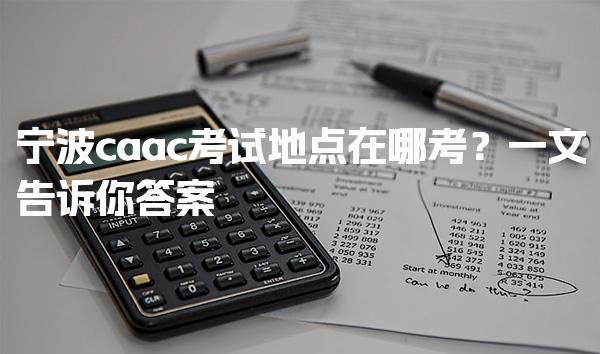宁波caac考试地点在哪考？一文告诉你答案