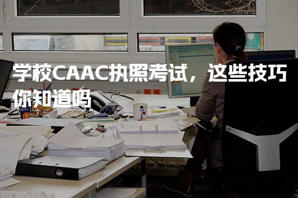 学校CAAC执照考试，这些技巧你知道吗