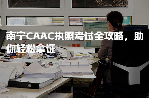 南宁CAAC执照考试全攻略，助你轻松拿证