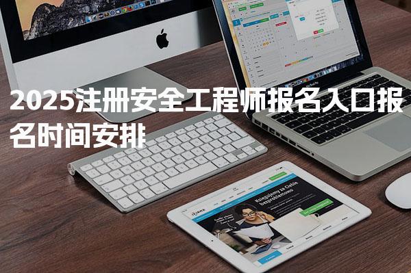 2025注册安全工程师报名入口报名时间安排与注意事项