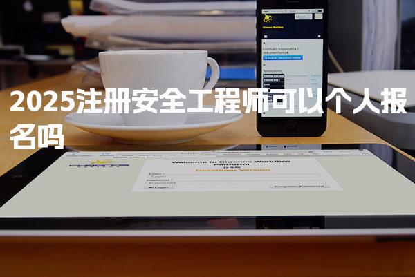 2025注册安全工程师可以个人报名吗，费用是多少