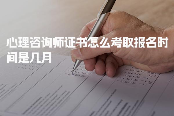 心理咨询师证书怎么考取 报名时间是几月