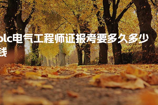 plc电气工程师证报考要多久多少钱，费用构成详解