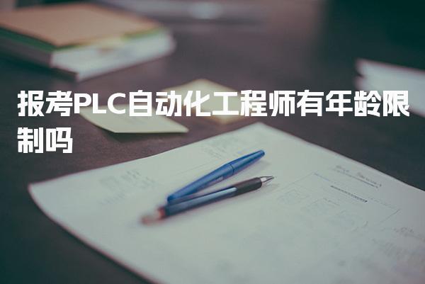 报考PLC自动化工程师有年龄限制吗 就业方向与职业前景