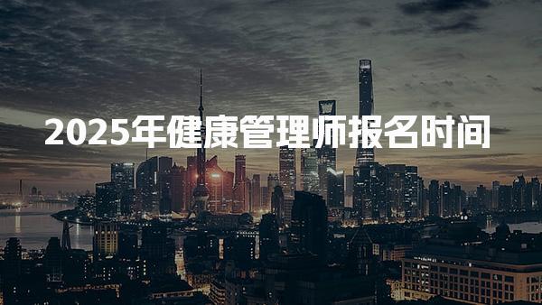 2025年健康管理师报名时间，报名入口和流程