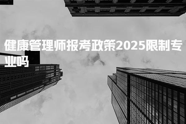2025健康管理师报考政策限制专业吗
