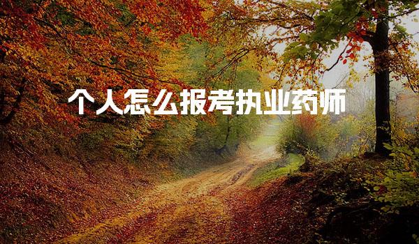 个人怎么报考执业药师 报名流程详解