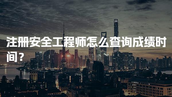 注册安全工程师怎么查询成绩时间？全面指南与注意事项